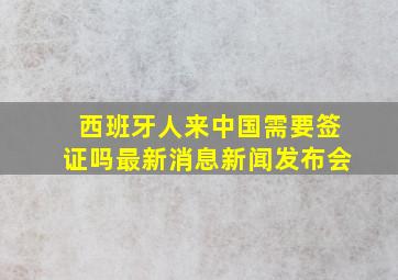 西班牙人来中国需要签证吗最新消息新闻发布会