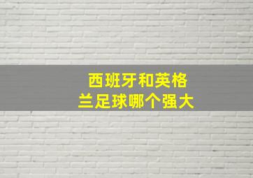 西班牙和英格兰足球哪个强大