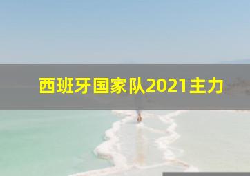 西班牙国家队2021主力