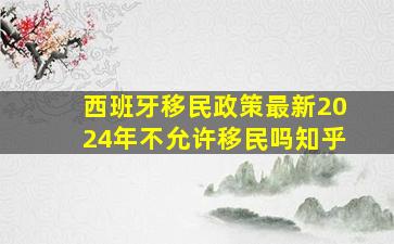 西班牙移民政策最新2024年不允许移民吗知乎