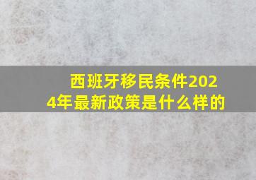 西班牙移民条件2024年最新政策是什么样的