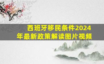 西班牙移民条件2024年最新政策解读图片视频