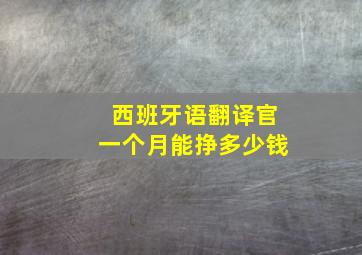 西班牙语翻译官一个月能挣多少钱