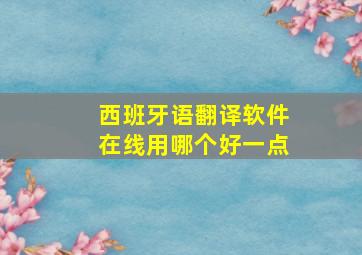 西班牙语翻译软件在线用哪个好一点