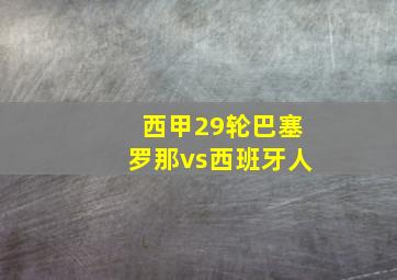 西甲29轮巴塞罗那vs西班牙人