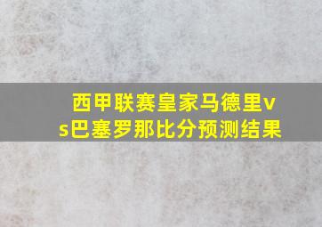 西甲联赛皇家马德里vs巴塞罗那比分预测结果