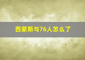 西蒙斯与76人怎么了