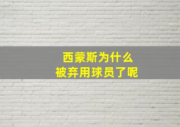 西蒙斯为什么被弃用球员了呢