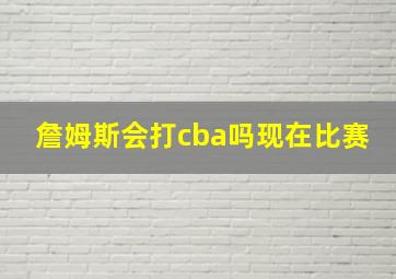 詹姆斯会打cba吗现在比赛