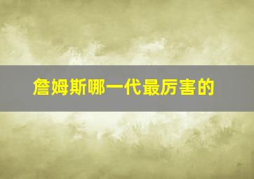 詹姆斯哪一代最厉害的