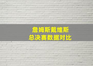 詹姆斯戴维斯总决赛数据对比