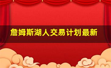 詹姆斯湖人交易计划最新