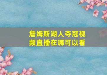 詹姆斯湖人夺冠视频直播在哪可以看