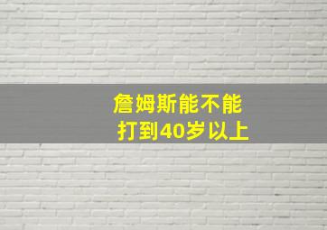 詹姆斯能不能打到40岁以上