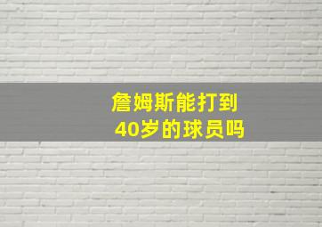 詹姆斯能打到40岁的球员吗