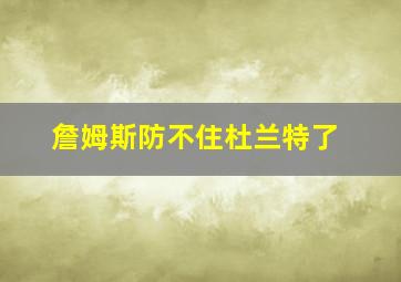 詹姆斯防不住杜兰特了