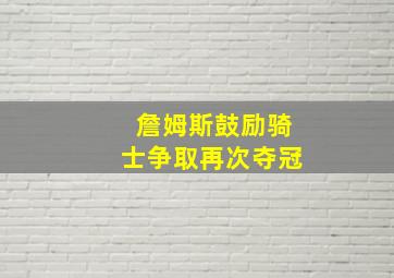 詹姆斯鼓励骑士争取再次夺冠