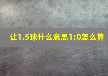 让1.5球什么意思1:0怎么算