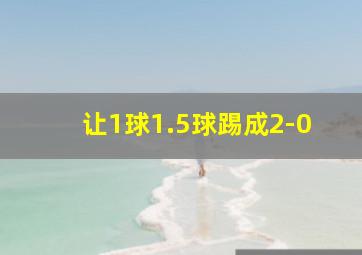 让1球1.5球踢成2-0