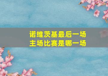 诺维茨基最后一场主场比赛是哪一场