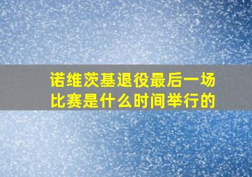 诺维茨基退役最后一场比赛是什么时间举行的