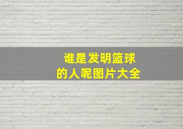 谁是发明篮球的人呢图片大全