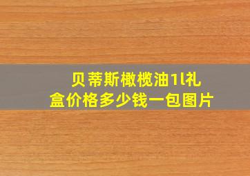 贝蒂斯橄榄油1l礼盒价格多少钱一包图片