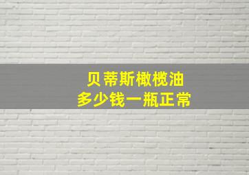 贝蒂斯橄榄油多少钱一瓶正常