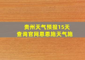 贵州天气预报15天查询官网恩恩施天气施