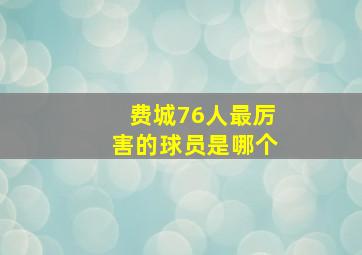 费城76人最厉害的球员是哪个