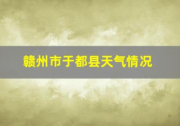 赣州市于都县天气情况