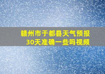 赣州市于都县天气预报30天准确一些吗视频