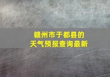 赣州市于都县的天气预报查询最新