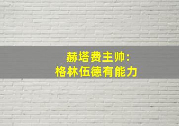 赫塔费主帅:格林伍德有能力