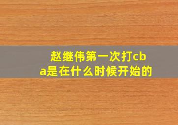 赵继伟第一次打cba是在什么时候开始的