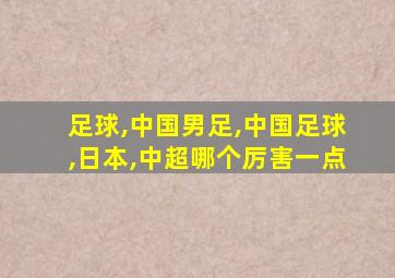 足球,中国男足,中国足球,日本,中超哪个厉害一点