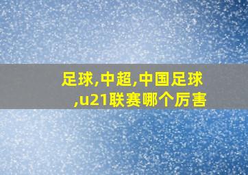 足球,中超,中国足球,u21联赛哪个厉害