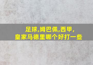 足球,姆巴佩,西甲,皇家马德里哪个好打一些