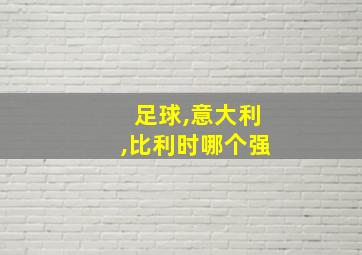 足球,意大利,比利时哪个强