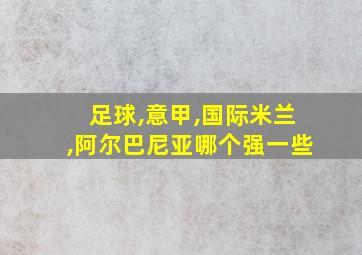 足球,意甲,国际米兰,阿尔巴尼亚哪个强一些