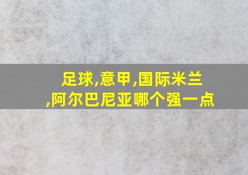 足球,意甲,国际米兰,阿尔巴尼亚哪个强一点