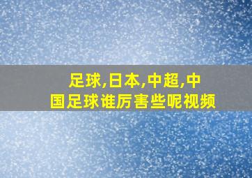 足球,日本,中超,中国足球谁厉害些呢视频