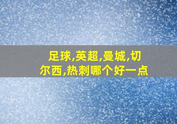 足球,英超,曼城,切尔西,热刺哪个好一点