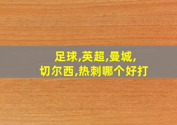 足球,英超,曼城,切尔西,热刺哪个好打