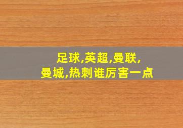 足球,英超,曼联,曼城,热刺谁厉害一点