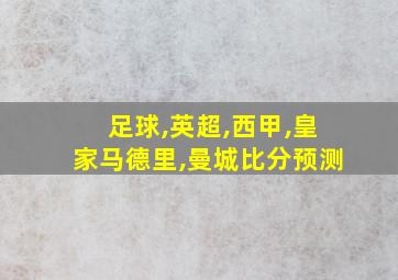 足球,英超,西甲,皇家马德里,曼城比分预测