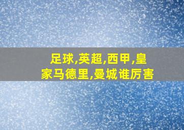 足球,英超,西甲,皇家马德里,曼城谁厉害