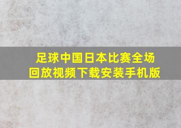 足球中国日本比赛全场回放视频下载安装手机版