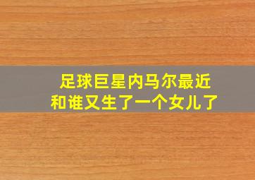 足球巨星内马尔最近和谁又生了一个女儿了