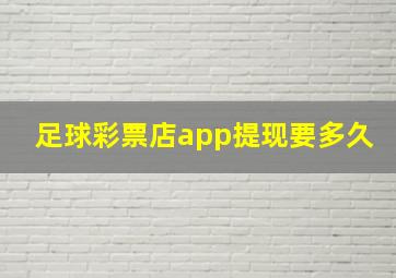 足球彩票店app提现要多久